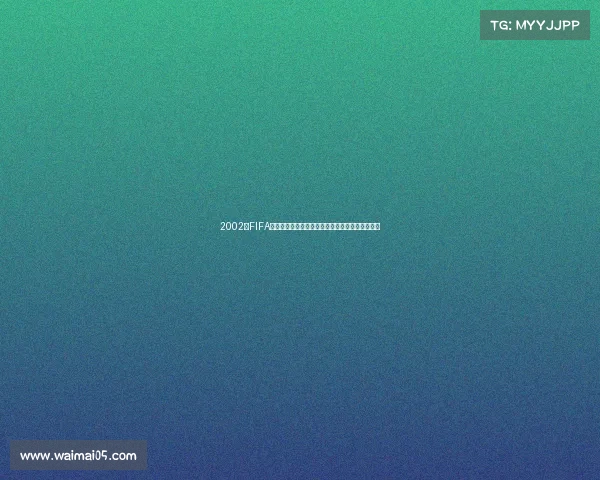 2002年FIFA世界杯金发球星回顾与绿茵赛场传奇瞬间经典记忆 2002年FIFA世界杯金发球星回顾与绿茵赛场传奇瞬间经典记忆